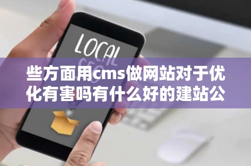 些方面用cms做网站对于优化有害吗有什么好的建站公司推荐一下