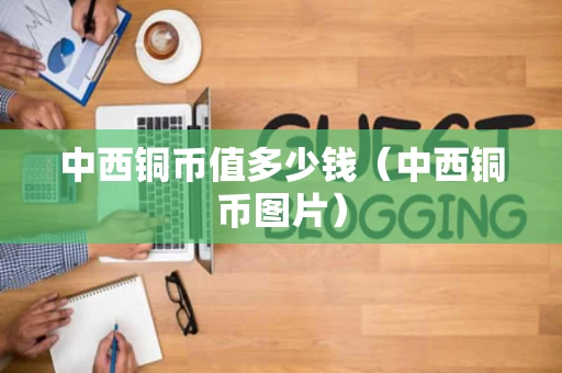 中西铜币值多少钱（中西铜币图片）