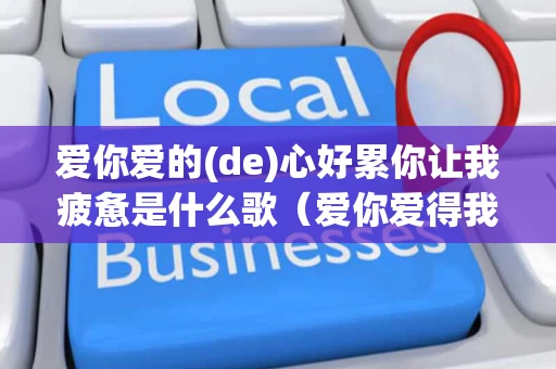 爱你爱的(de)心好累你让我疲惫是什么歌（爱你爱得我好累我心好疲惫什么歌）