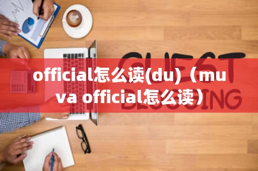 official怎么读(du)（muva official怎么读）