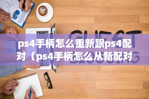 ps4手柄怎么重新跟ps4配对（ps4手柄怎么从新配对）