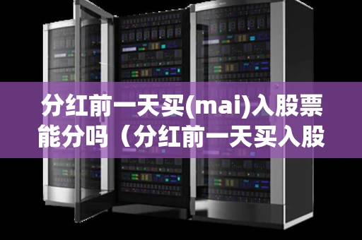 分红前一天买(mai)入股票能分吗（分红前一天买入股票划算吗）