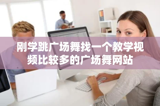 刚学跳广场舞找一个教学视频比较多的广场舞网站