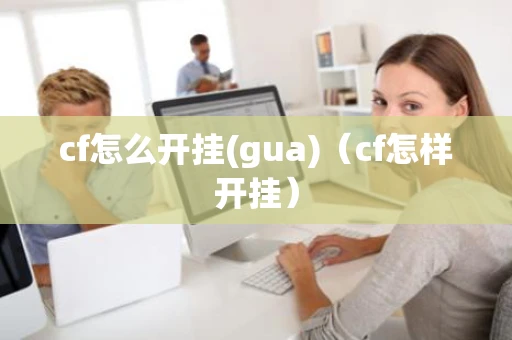 cf怎么开挂(gua)（cf怎样开挂）