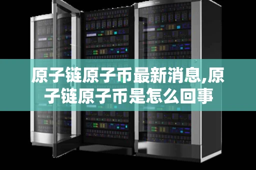 原子链原子币最新消息,原子链原子币是怎么回事