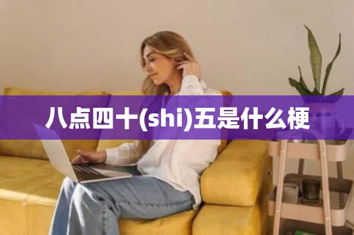 八点四十(shi)五是什么梗