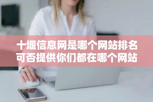 十堰信息网是哪个网站排名可否提供你们都在哪个网站上面发信息