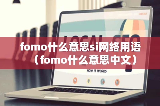 fomo什么意思si网络用语（fomo什么意思中文）