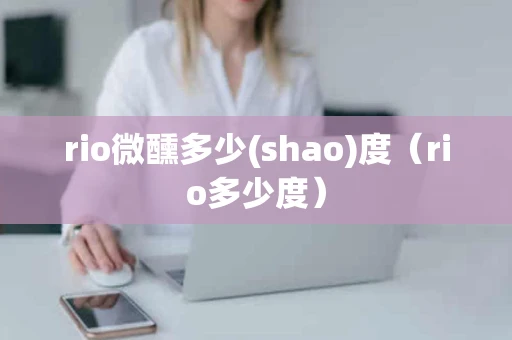 rio微醺多少(shao)度（rio多少度）