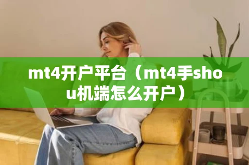 mt4开户平台（mt4手shou机端怎么开户）