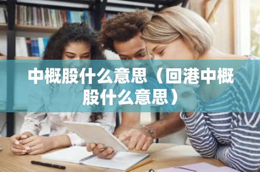 中概股什么意思（回港中概股什么意思）