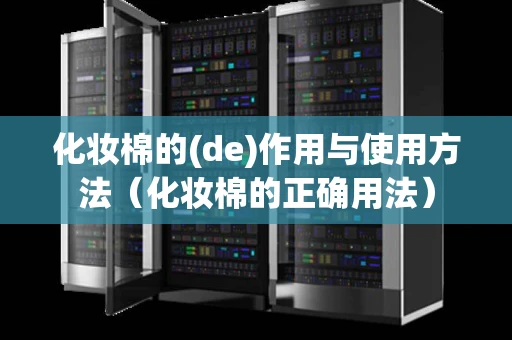 化妆棉的(de)作用与使用方法（化妆棉的正确用法）