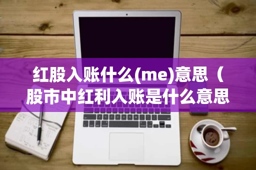 红股入账什么(me)意思（股市中红利入账是什么意思）