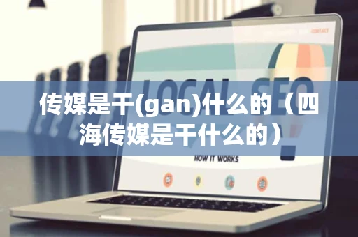 传媒是干(gan)什么的（四海传媒是干什么的）