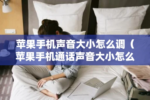 苹果手机声音大小怎么调（苹果手机通话声音大小怎么调）