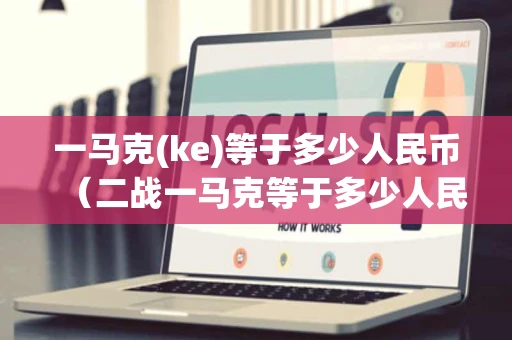 一马克(ke)等于多少人民币（二战一马克等于多少人民币）