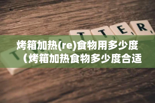 烤箱加热(re)食物用多少度（烤箱加热食物多少度合适）