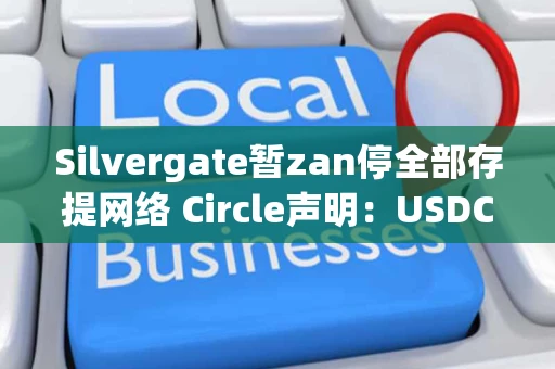 Silvergate暂zan停全部存提网络 Circle声明：USDC储备已转其他银行