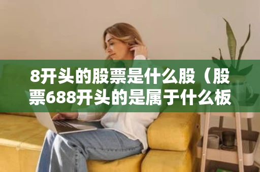 8开头的股票是什么股（股票688开头的是属于什么板块）