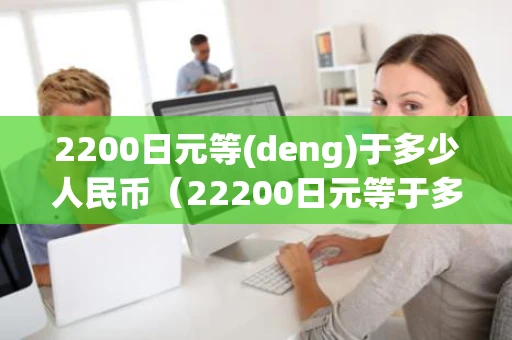 2200日元等(deng)于多少人民币（22200日元等于多少人民币）
