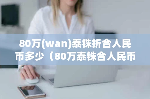 80万(wan)泰铢折合人民币多少（80万泰铢合人民币多少钱）