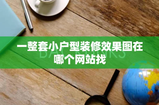 一整套小户型装修效果图在哪个网站找