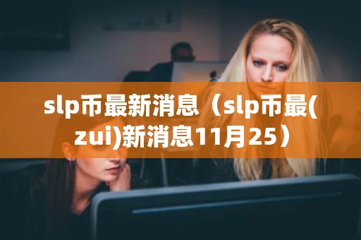 slp币最新消息（slp币最(zui)新消息11月25）