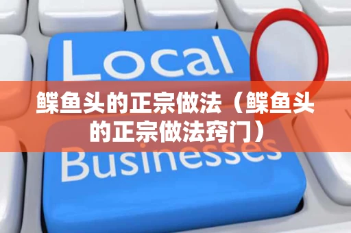 鲽鱼头的正宗做法（鲽鱼头的正宗做法窍门）