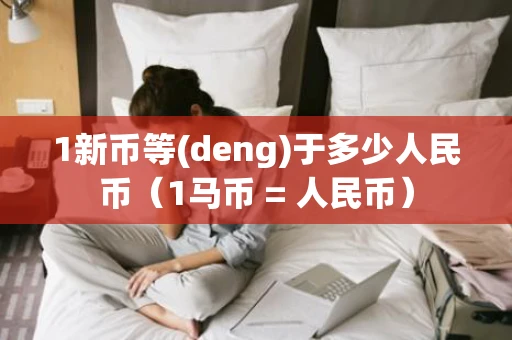 1新币等(deng)于多少人民币（1马币 = 人民币）