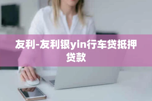 友利-友利银yin行车贷抵押贷款