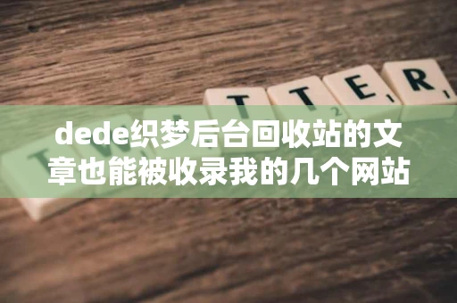dede织梦后台回收站的文章也能被收录我的几个网站发现回收站的