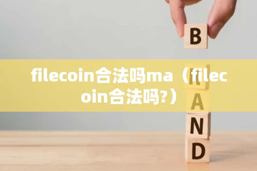filecoin合法吗ma（filecoin合法吗?）