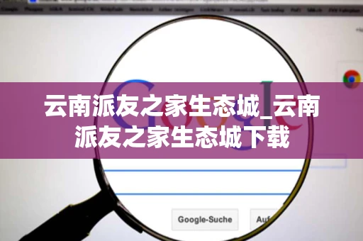 云南派友之家生态城_云南派友之家生态城下载