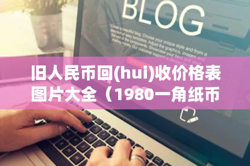 旧人民币回(hui)收价格表图片大全（1980一角纸币值35万）