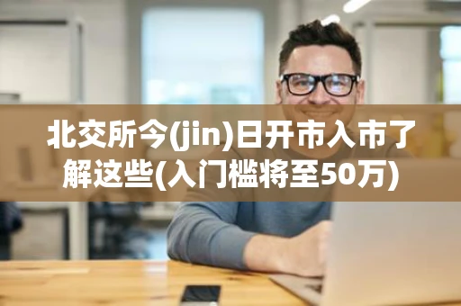 北交所今(jin)日开市入市了解这些(入门槛将至50万)