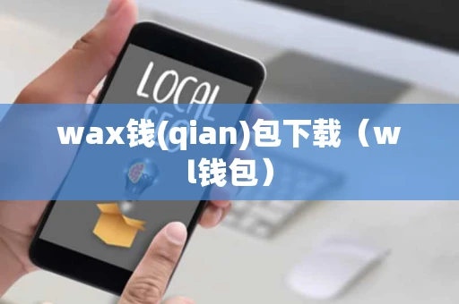 wax钱(qian)包下载（wl钱包）