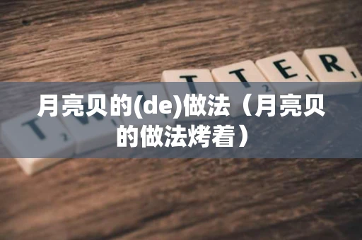 月亮贝的(de)做法（月亮贝的做法烤着）