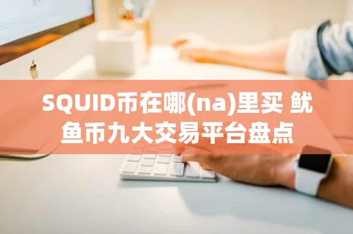 SQUID币在哪(na)里买 鱿鱼币九大交易平台盘点