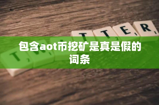 包含aot币挖矿是真是假的词条