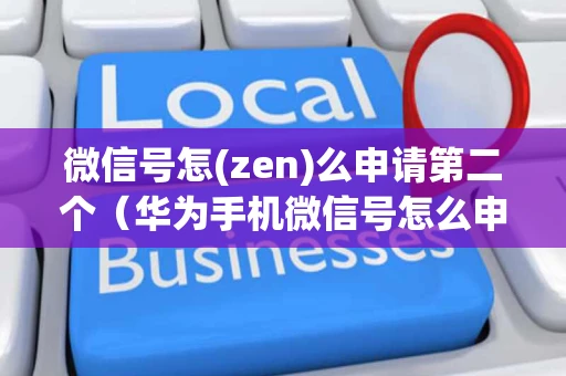 微信号怎(zen)么申请第二个（华为手机微信号怎么申请第二个）