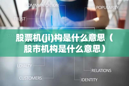 股票机(ji)构是什么意思（股市机构是什么意思）