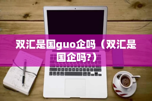 双汇是国guo企吗（双汇是国企吗?）