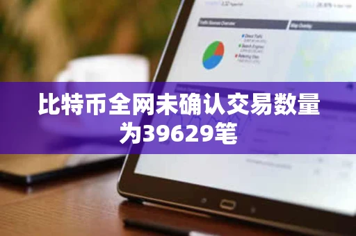 比特币全网未确认交易数量为39629笔