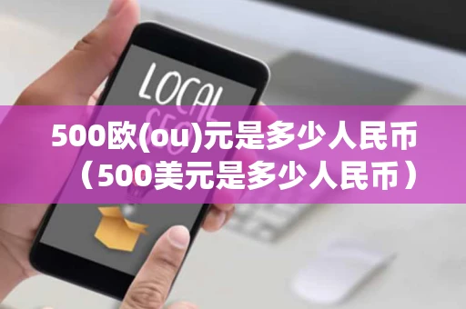 500欧(ou)元是多少人民币(500美元是多少人民币) 500欧(ou)元是多少人民币(500美元是多少人民币)