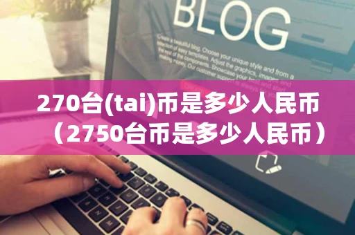 270台(tai)币是多少人民币（2750台币是多少人民币）