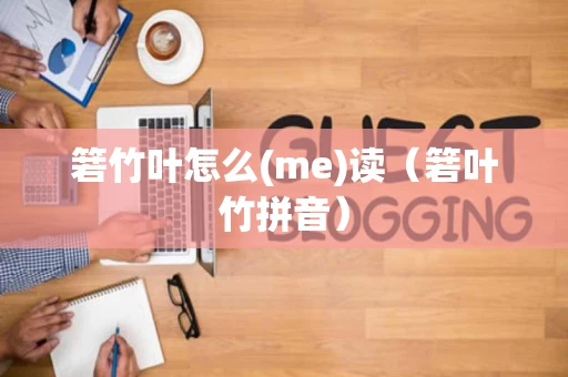 箬竹叶怎么(me)读（箬叶竹拼音）