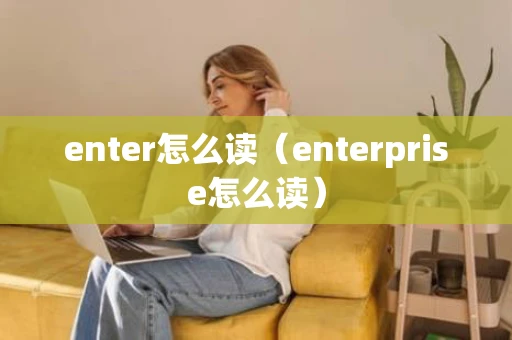 enter怎么读（enterprise怎么读）