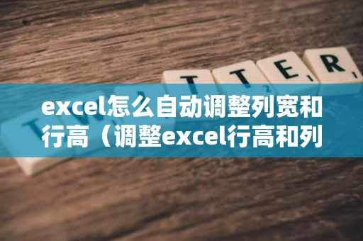 excel怎么自动调整列宽和行高（调整excel行高和列宽）