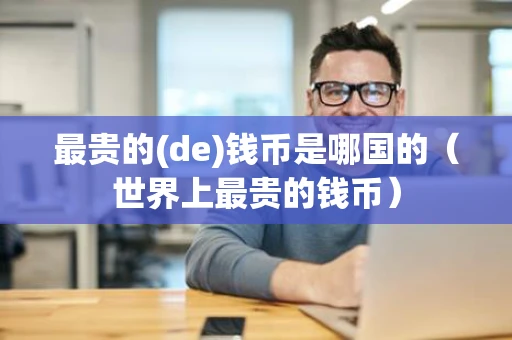 最贵的(de)钱币是哪国的（世界上最贵的钱币）