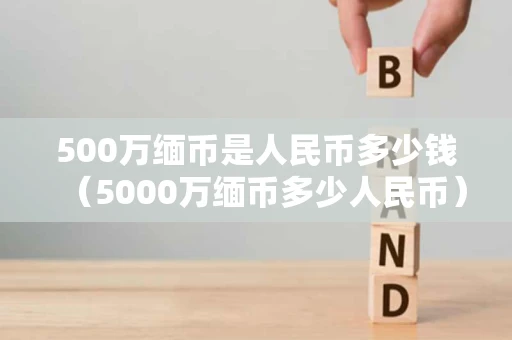 500万缅币是人民币多少钱（5000万缅币多少人民币）